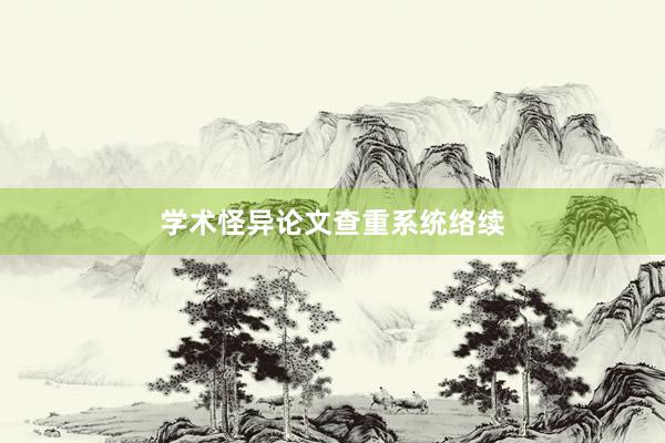 学术怪异论文查重系统络续